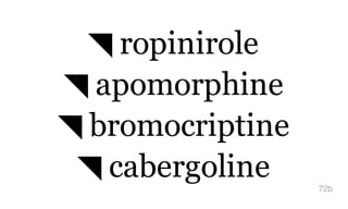 ◥ ropinirole
◥ apomorphine
◥ bromocriptine
◥ cabergoline 72b
 