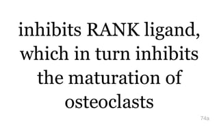 inhibits RANK ligand,
which in turn inhibits
the maturation of
osteoclasts
74a
 