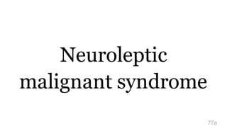 Neuroleptic
malignant syndrome
77a
 