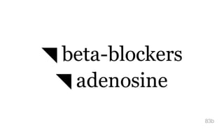 ◥ beta-blockers
◥ adenosine
83b
 