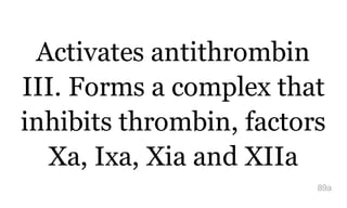 Activates antithrombin
III. Forms a complex that
inhibits thrombin, factors
Xa, Ixa, Xia and XIIa
89a
 