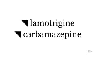 ◥ lamotrigine
◥ carbamazepine
92b
 