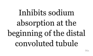 Inhibits sodium
absorption at the
beginning of the distal
convoluted tubule
96a
 