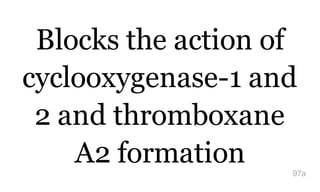 Blocks the action of
cyclooxygenase-1 and
2 and thromboxane
A2 formation 97a
 