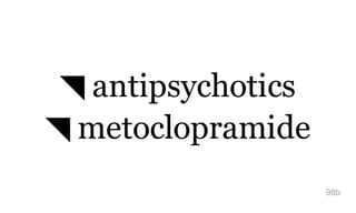 ◥ antipsychotics
◥ metoclopramide
98b
 