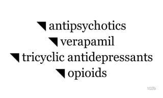 ◥ antipsychotics
◥ verapamil
◥ tricyclic antidepressants
◥ opioids
102b
 