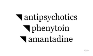 ◥ antipsychotics
◥ phenytoin
◥ amantadine
105b
 