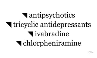 ◥ antipsychotics
◥ tricyclic antidepressants
◥ ivabradine
◥ chlorpheniramine
107b
 