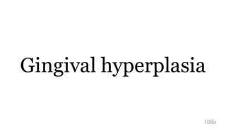 Gingival hyperplasia
108a
 