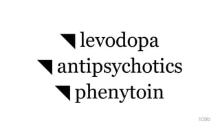 ◥ levodopa
◥ antipsychotics
◥ phenytoin
109b
 