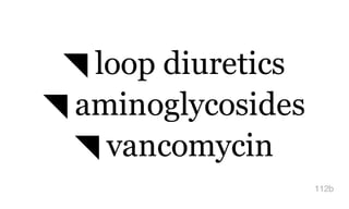 ◥ loop diuretics
◥ aminoglycosides
◥ vancomycin
112b
 