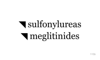 ◥ sulfonylureas
◥ meglitinides
115b
 