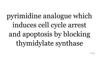 pyrimidine analogue which
induces cell cycle arrest
and apoptosis by blocking
thymidylate synthase
119a
 