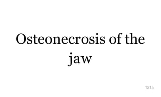 Osteonecrosis of the
jaw
121a
 