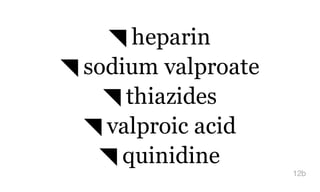 ◥ heparin
◥ sodium valproate
◥ thiazides
◥ valproic acid
◥ quinidine
12b
 
