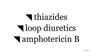 ◥ thiazides
◥ loop diuretics
◥ amphotericin B
127b
 