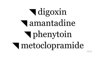 ◥ digoxin
◥ amantadine
◥ phenytoin
◥ metoclopramide 131b
 