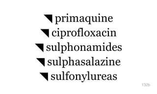 ◥ primaquine
◥ ciprofloxacin
◥ sulphonamides
◥ sulphasalazine
◥ sulfonylureas
132b
 
