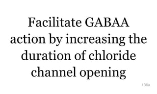Facilitate GABAA
action by increasing the
duration of chloride
channel opening
136a
 