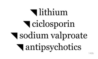 ◥ lithium
◥ ciclosporin
◥ sodium valproate
◥ antipsychotics 140b
 