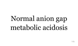 Normal anion gap
metabolic acidosis
14b
 
