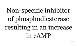 Non-specific inhibitor
of phosphodiesterase
resulting in an increase
in cAMP
145a
 