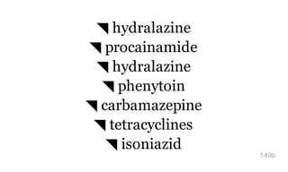 ◥ hydralazine
◥ procainamide
◥ hydralazine
◥ phenytoin
◥ carbamazepine
◥ tetracyclines
◥ isoniazid
149b
 