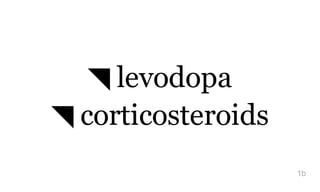 ◥ levodopa
◥ corticosteroids
1b
 