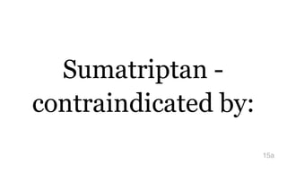 Sumatriptan -
contraindicated by:
15a
 