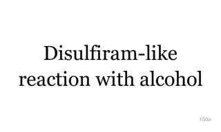 Disulfiram-like
reaction with alcohol
150a
 