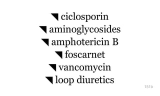 ◥ ciclosporin
◥ aminoglycosides
◥ amphotericin B
◥ foscarnet
◥ vancomycin
◥ loop diuretics
151b
 