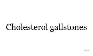 Cholesterol gallstones
158a
 