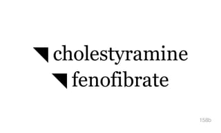 ◥ cholestyramine
◥ fenofibrate
158b
 