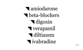 ◥ amiodarone
◥ beta-blockers
◥ digoxin
◥ verapamil
◥ diltiazem
◥ ivabradine
159b
 