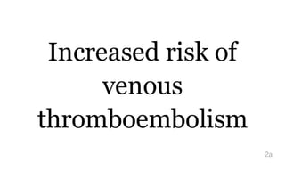 Increased risk of
venous
thromboembolism
2a
 