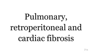 Pulmonary,
retroperitoneal and
cardiac fibrosis
21a
 