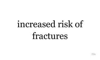 increased risk of
fractures
23a
 