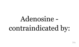 Adenosine -
contraindicated by:
24a
 