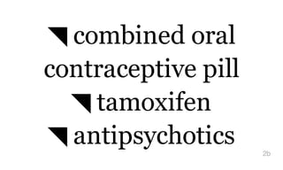 ◥ combined oral
contraceptive pill
◥ tamoxifen
◥ antipsychotics 2b
 