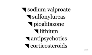 ◥ sodium valproate
◥ sulfonylureas
◥ pioglitazone
◥ lithium
◥ antipsychotics
◥ corticosteroids
25b
 