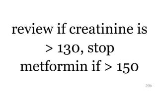 review if creatinine is
> 130, stop
metformin if > 150
29b
 