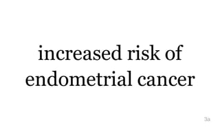 increased risk of
endometrial cancer
3a
 