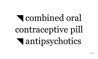 ◥ combined oral
contraceptive pill
◥ antipsychotics
34b
 