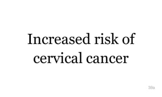 Increased risk of
cervical cancer
39a
 