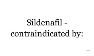 Sildenafil -
contraindicated by:
40a
 