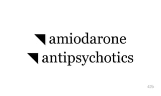 ◥ amiodarone
◥ antipsychotics
42b
 