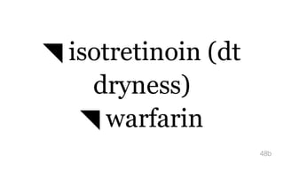 ◥ isotretinoin (dt
dryness)
◥ warfarin
48b
 