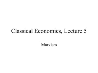 Classical Economics, Lecture 5
Marxism
 