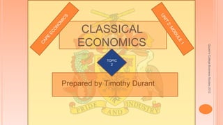 Quuen'sCollegeBusinessStudies2012
CLASSICAL
ECONOMICS
Prepared by Timothy Durant
c
TOPIC
2
 
