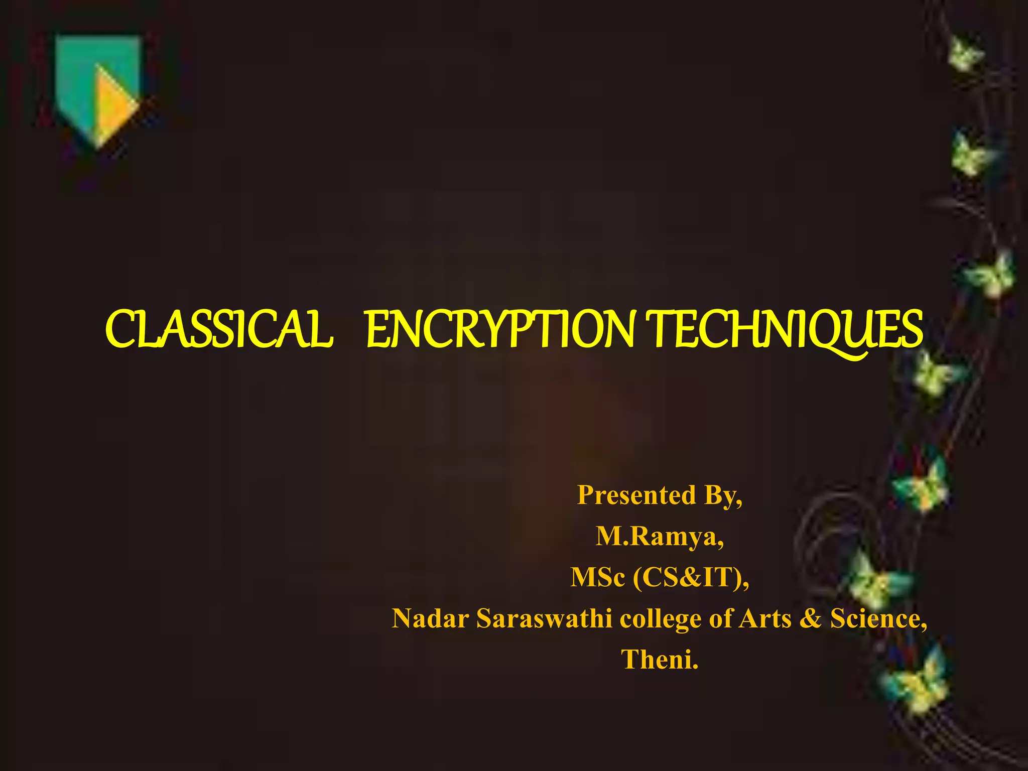 CLASSICAL ENCRYPTION TECHNIQUES
Presented By,
M.Ramya,
MSc (CS&IT),
Nadar Saraswathi college of Arts & Science,
Theni.
 